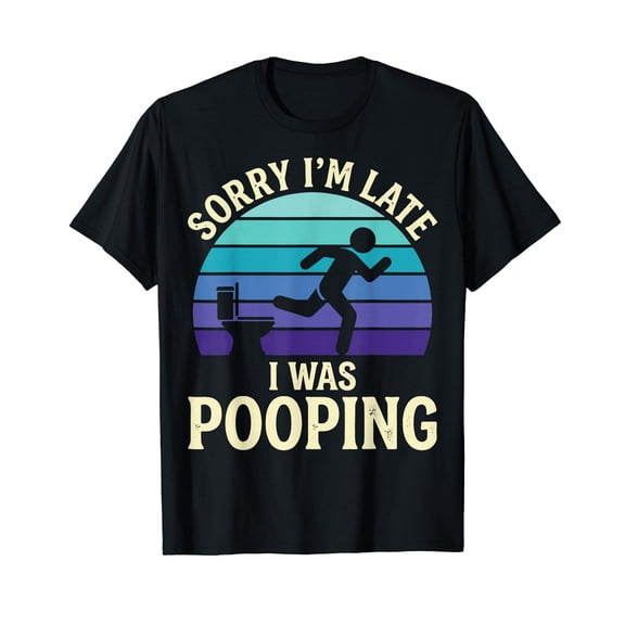 Sorry I'm Late I was Pooping T-Shirt