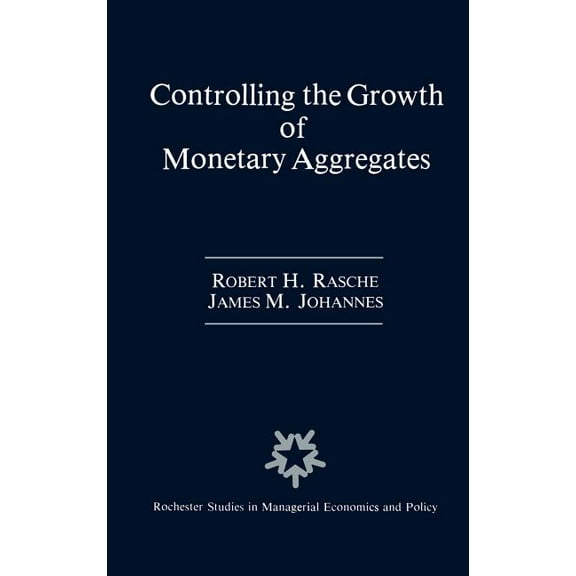 Rochester Studies in Managerial Economic Controlling the Growth of Monetary Aggregates, Book 4, (Hardcover)