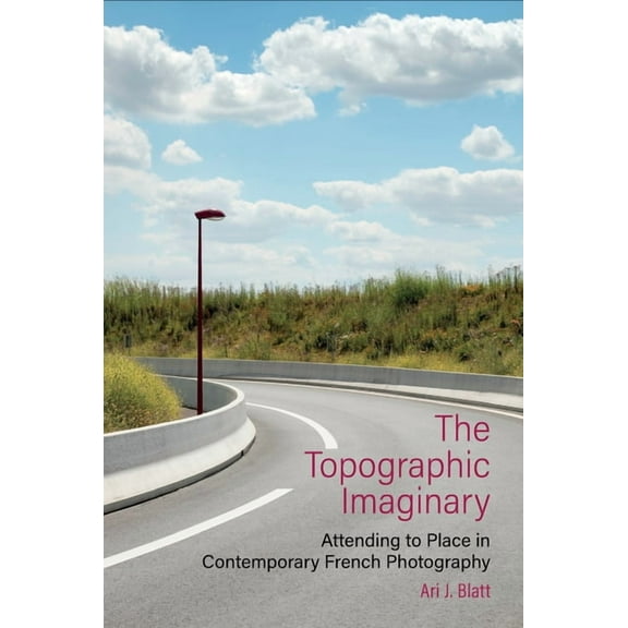 Contemporary French and Francophone Cult The Topographic Imaginary: Attending to Place in Contemporary French Photography, Book 84, (Paperback)