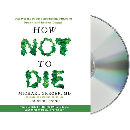 How Not to Die : Discover the Foods Scientifically Proven to Prevent and Reverse