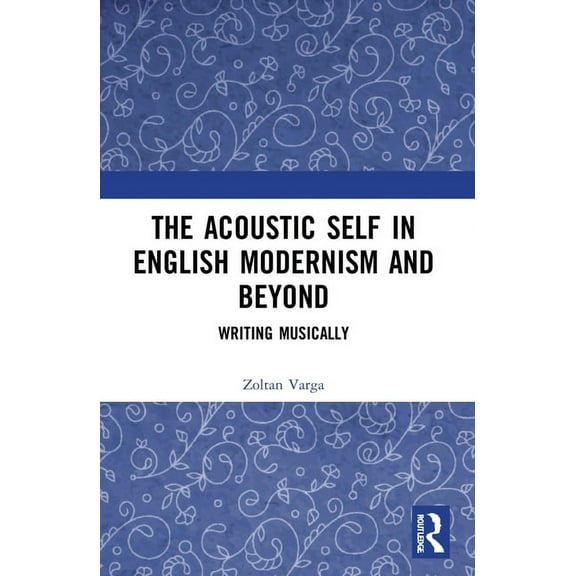 The Acoustic Self in English Modernism and Beyond: Writing Musically, (Paperback)