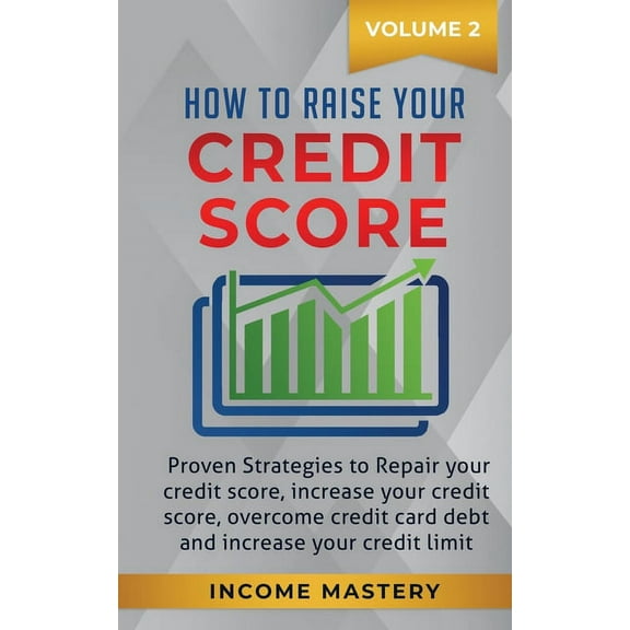 How to Raise your Credit Score: Proven Strategies to Repair Your Credit Score, Increase Your Credit Score, Overcome Credit Card Debt and Increase Your Credit Limit Volume 2 (Paperback)