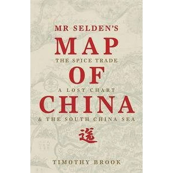 Mr Selden's Map of China : The Spice Trade, a Lost Chart & the South China Sea