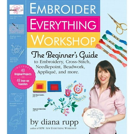 Embroider Everything Workshop: The Beginner's Guide to Embroidery, Cross-Stitch, Needlepoint, Beadwork, Applique, and More