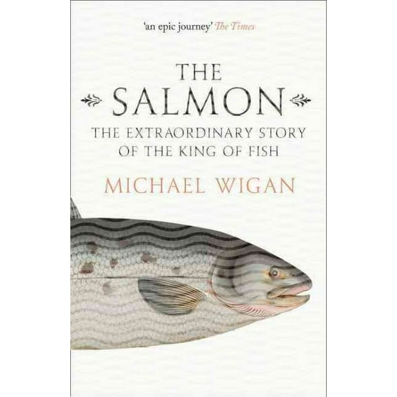 Salmon : The Extraordinary Story of the King of Fish