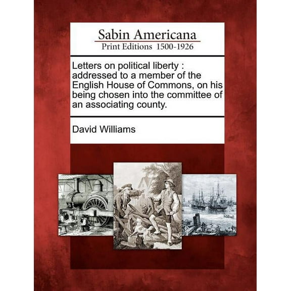 Letters on Political Liberty : Addressed to a Member of the English House of Commons, on His Being Chosen Into the Committee of an Associating County. (Paperback)