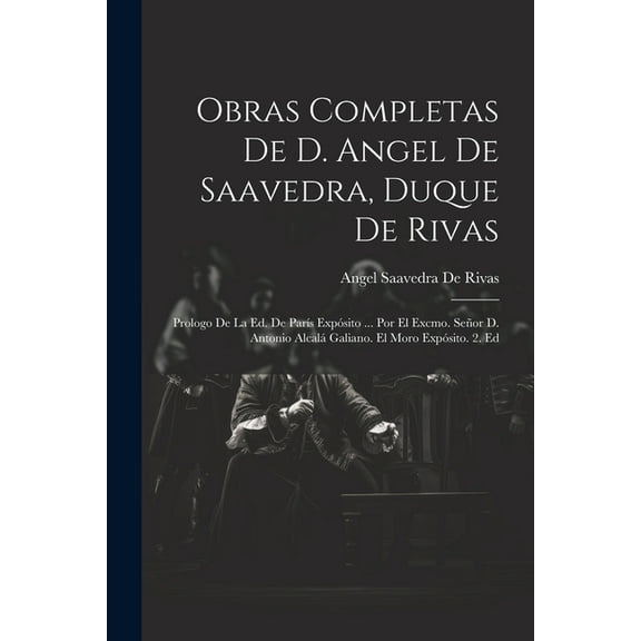 Obras Completas De D. Angel De Saavedra, Duque De Rivas: Prologo De La Ed. De París Expósito ... Por El Excmo. Señor D. Antonio Alcalá Galiano. El Moro Expósito. 2. Ed (Paperback)