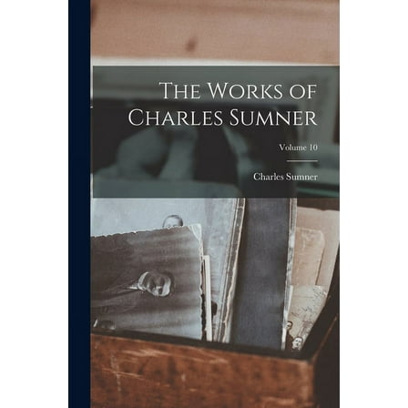 The Works of Charles Sumner; Volume 10 (Paperback)