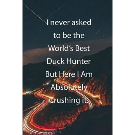 I never asked to be the World's Best Duck Hunter But Here I Am Absolutely Crushing it.: Blank Lined Notebook Journal With Awesome Car Lights, Mountain (Best Bow Hunter In The World)