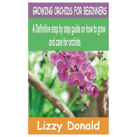 Growing Orchids for Beginners: A Definitive step by step guide on how to grow and care for orchids (Paperback) by Lizzy Donald