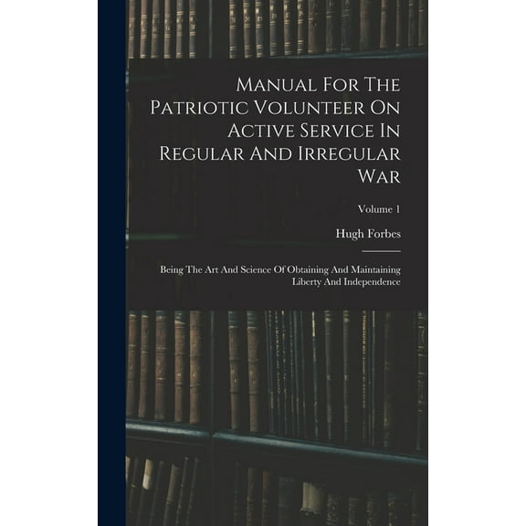 Manual For The Patriotic Volunteer On Active Service In Regular And Irregular War: Being The Art And Science Of Obtainin, (Hardcover)