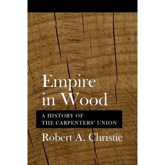 Empire in Wood: A History of the Carpenters' Union, (Paperback)
