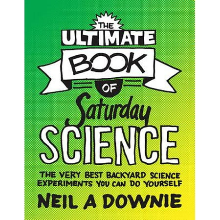 The Ultimate Book of Saturday Science : The Very Best Backyard Science Experiments You Can Do (Best Seeds For Science Experiments)