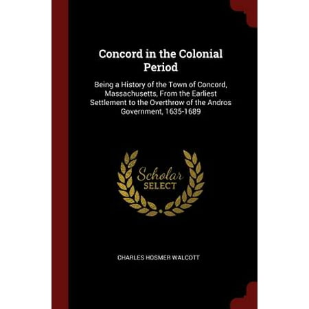 Concord in the Colonial Period : Being a History of the Town of Concord, Massachusetts, from the Earliest Settlement to the Overthrow of the Andros Government,