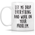 thumbnail image 2 of Funny Mug - Let Drop Everything & Work On Problem 11 Oz Ceramic Coffee Mugs - Funny, Sarcasm, Sarcastic, Motivational, Inspirational birthday gifts for friends, coworkers, siblings, dad or mom, 2 of 6