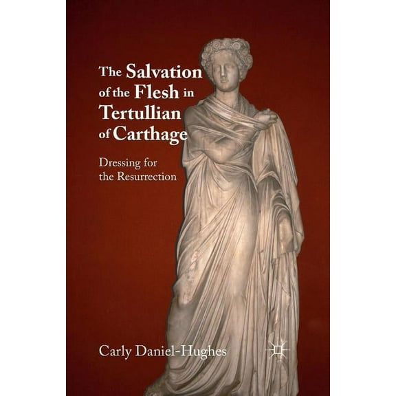 The Salvation of the Flesh in Tertullian of Carthage: Dressing for the Resurrection, (Paperback)