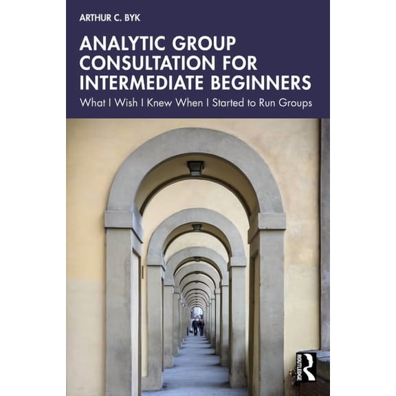 Analytic Group Consultation for Intermediate Beginners: What I Wish I Knew When I Started to Run Groups, (Paperback)