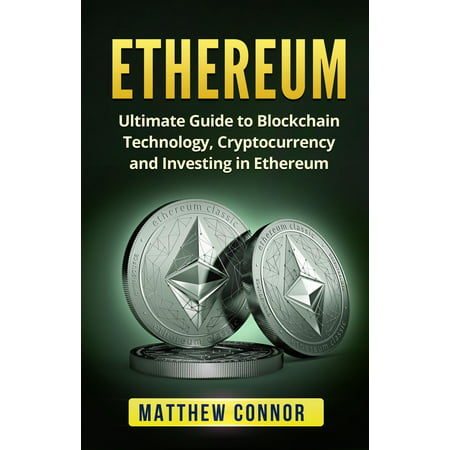Ethereum: Ultimate Guide to Blockchain Technology, Cryptocurrency and Investing in Ethereum -