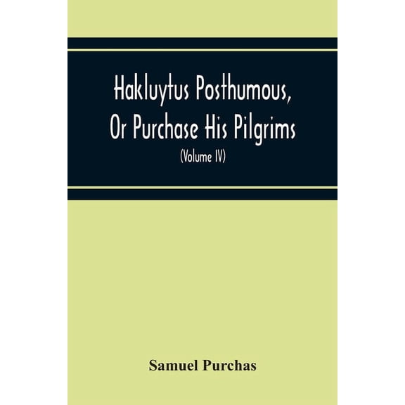 Hakluytus Posthumous, Or Purchase His Pilgrims: Containing A History Of The World In Sea Voyages And Landed Travels By E, (Paperback)