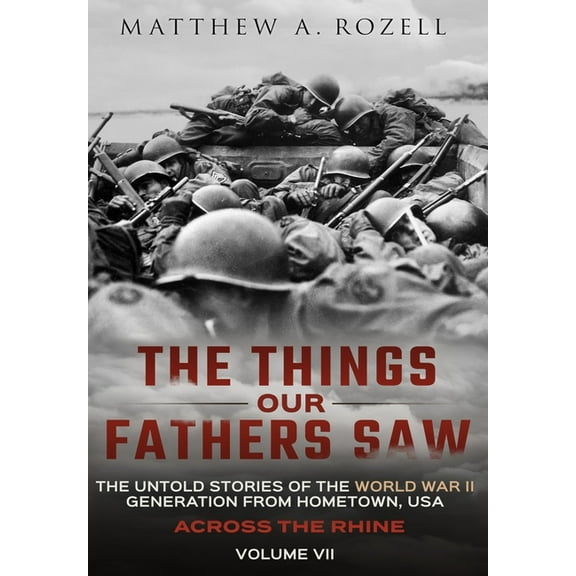 Across the Rhine: The Things Our Fathers Saw-The Untold Stories of the World War II Generation-Volume VII: The Things Ou, (Hardcover)