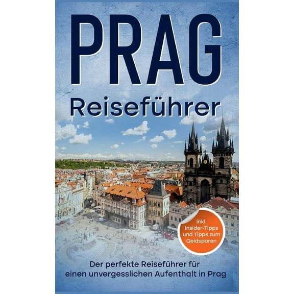 ReisefÃ¼hrer Prag: Der perfekte ReisefÃ¼hrer fÃ¼r einen unvergesslichen Aufenthalt in Prag - inkl. Insider-Tipps und Tipps , (Paperback)