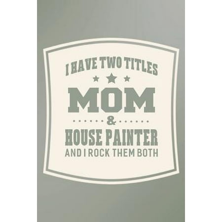 Mom Rocks I Have Two Titles Mom & House Painter And I Rock Them Both: Family life grandpa dad men father's day gift love marriage friendship parenting wedding d Paperback ()
