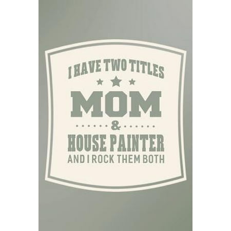 I Have Two Titles Mom & House Painter And I Rock Them Both: Family life grandpa dad men father's day gift love marriage friendship parenting wedding d