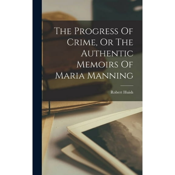 The Progress Of Crime, Or The Authentic Memoirs Of Maria Manning (Hardcover)