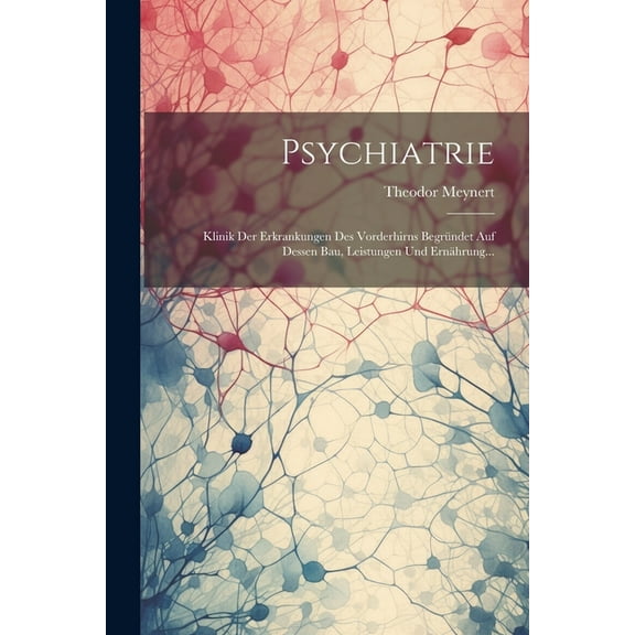 Psychiatrie: Klinik Der Erkrankungen Des Vorderhirns Begründet Auf Dessen Bau, Leistungen Und Ernährung... (Paperback)