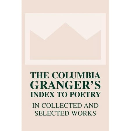 Columbia Granger s Index to Poetry in Co The Columbia Granger s(r) Index to Poetry in Collected and Selected Works (Hardcover)