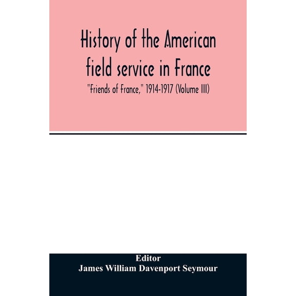 History of the American field service in France, "Friends of France," 1914-1917 (Volume III), (Paperback)