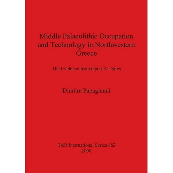 BAR International: Middle Palaeolithic Occupation and Technology in Northwestern Greece: The Evidence from Open-Air Sites (Paperback)