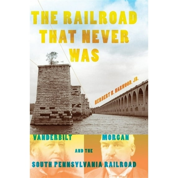 Pre-Owned The Railroad That Never Was: Vanderbilt, Morgan, and the South Pennsylvania Railroad (Hardcover) 0253355486 9780253355485
