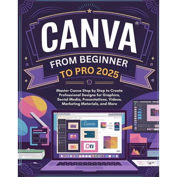Canva From Beginner to Pro: Master Canva Step by Step to Create Professional Designs for Graphics, Social Media, Present, (Paperback)
