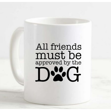 

Coffee Mug All Friends Must Be Approved By The Dog Funny Love White Cup Funny Gifts for work office him her