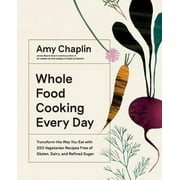 AMY CHAPLIN Whole Food Cooking Every Day : Transform the Way You Eat with 250 Vegetarian Recipes Free of Gluten, Dairy, and Refined Sugar (Hardcover)