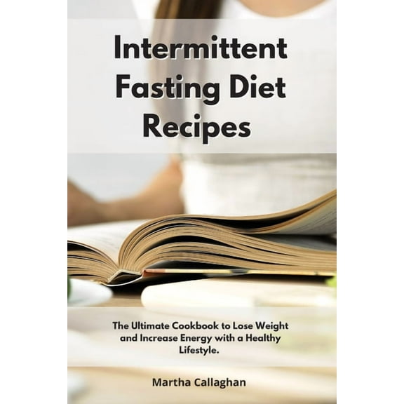 Intermittent Fasting Diet Recipes: The Ultimate Cookbook to Lose Weight and Increase Energy With a Healthy Lifestyle.