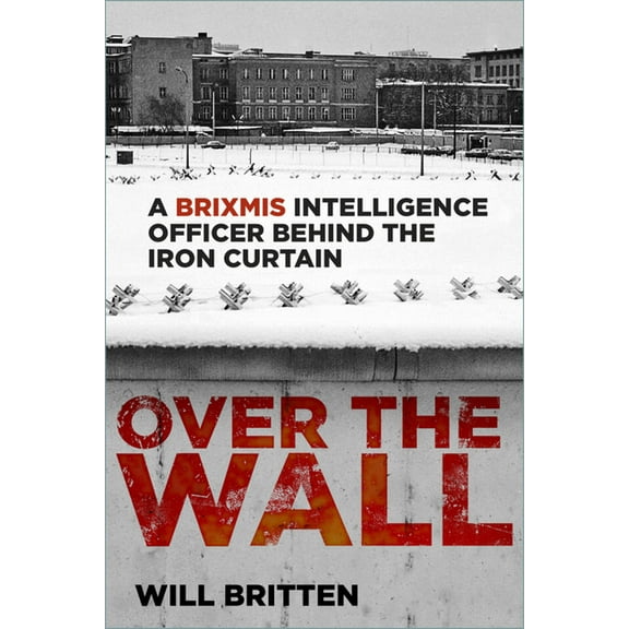 Over the Wall: A Brixmis Intelligence Officer Behind the Iron Curtain, (Hardcover)