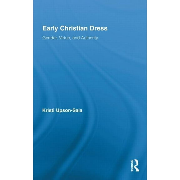 Routledge Studies in Ancient History Early Christian Dress: Gender, Virtue, and Authority, (Hardcover)