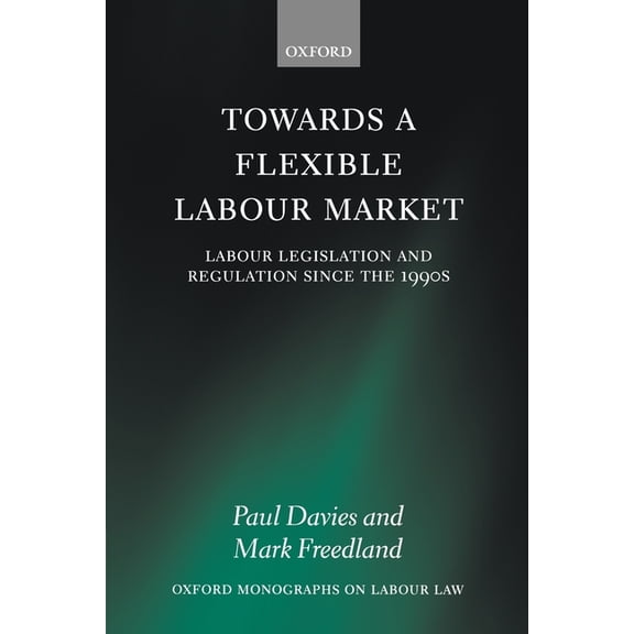 Oxford Labour Law Towards a Flexible Labour Market: Labour Legislation and Regulation Since the 1990s, (Paperback)