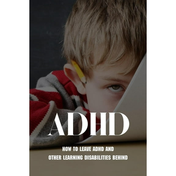 ADHD: How To Leave ADHD And Other Learning Disabilities Behind: Adhd Parenting Strategies (Paperback)