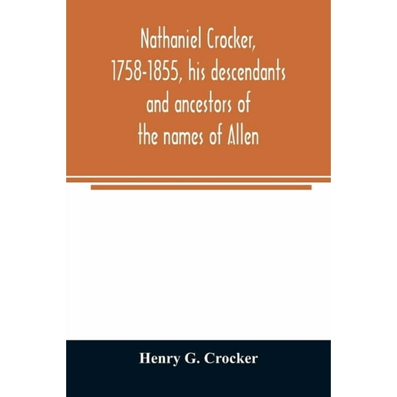 Nathaniel Crocker, 1758-1855, his descendants and ancestors of the names of Allen, Blood, Bragg, Brewster, Bursley, Chas, (Paperback)