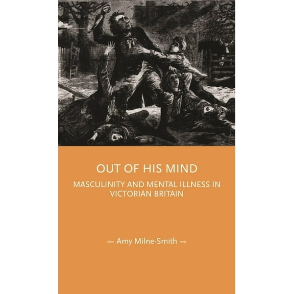 Gender in History Out of His Mind: Masculinity and Mental Illness in Victorian Britain, (Paperback)