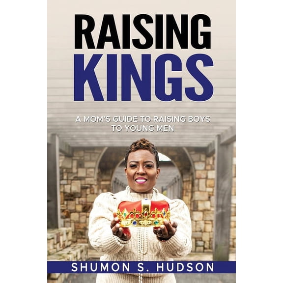 Raising Kings: A Mom's Guide To Raising Boys To Young Men, (Paperback)