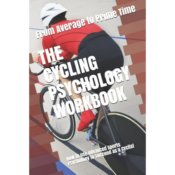 The Cycling Psychology Workbook: How to Use Advanced Sports Psychology to Succeed as a Cyclist