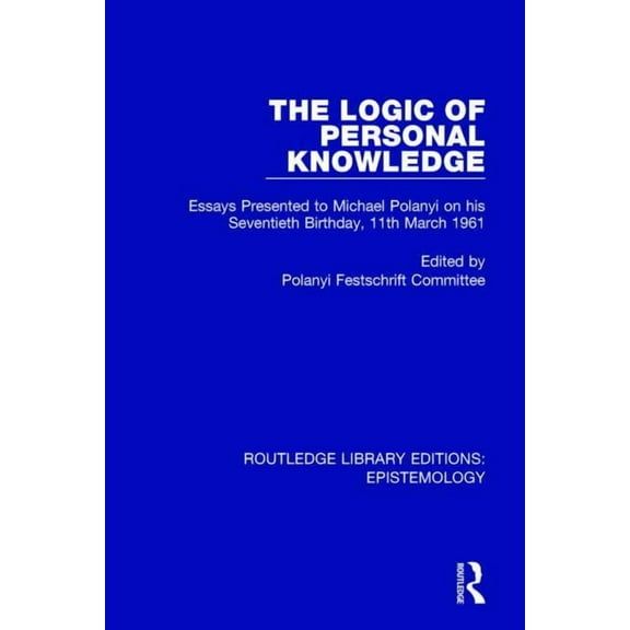 Routledge Library Editions: Epistemology The Logic of Personal Knowledge: Essays Presented to M. Polanyi on his Seventieth Birthday, 11th March, 1961, (Paperback)
