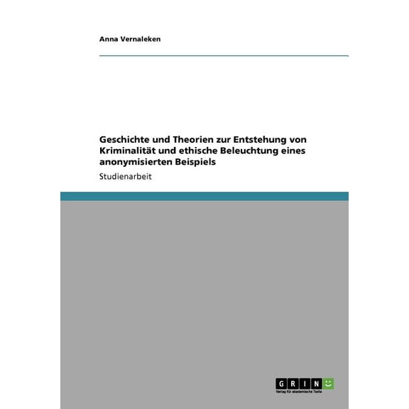 Geschichte und Theorien zur Entstehung von Kriminalität und ethische Beleuchtung eines anonymisierten Beispiels (Paperback)