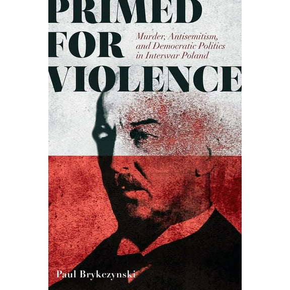 Primed for Violence: Murder, Antisemitism, and Democratic Politics in Interwar Poland, (Paperback)