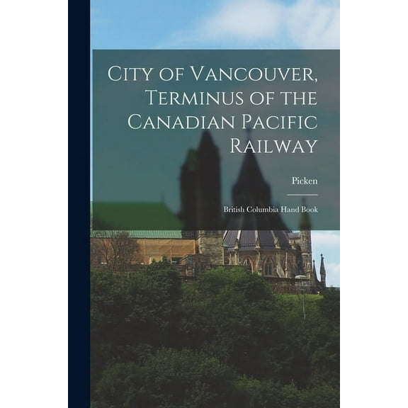 City of Vancouver, Terminus of the Canadian Pacific Railway: British Columbia Hand Book (Paperback)