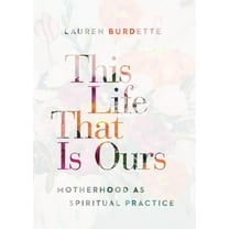 This Life That Is Ours: Motherhood as Spiritual Practice, (Paperback)